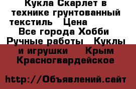 Кукла Скарлет в технике грунтованный текстиль › Цена ­ 4 000 - Все города Хобби. Ручные работы » Куклы и игрушки   . Крым,Красногвардейское